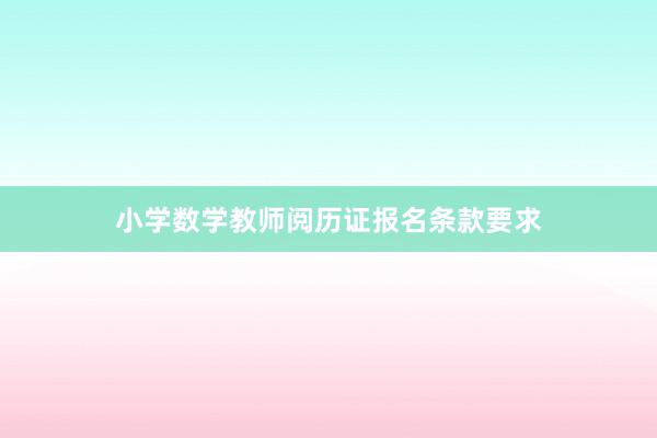 小学数学教师阅历证报名条款要求