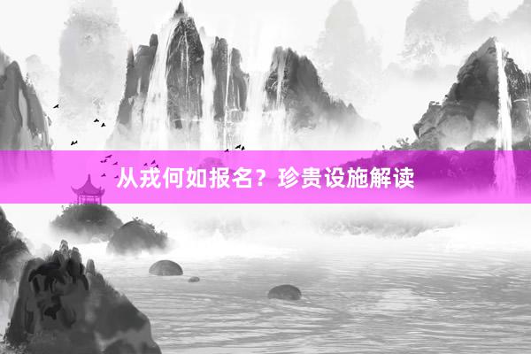 从戎何如报名？珍贵设施解读