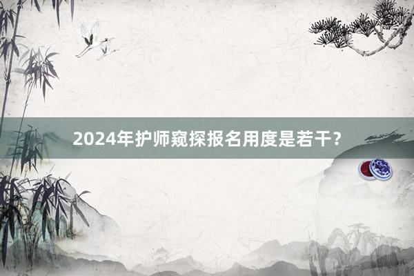 2024年护师窥探报名用度是若干？