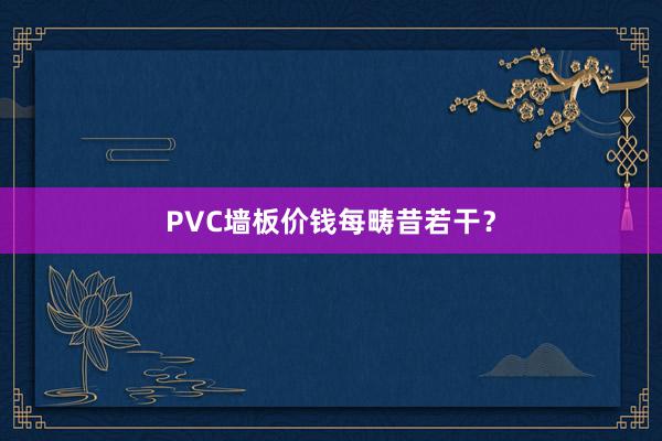 PVC墙板价钱每畴昔若干？