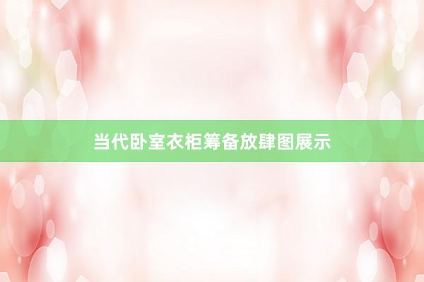 当代卧室衣柜筹备放肆图展示