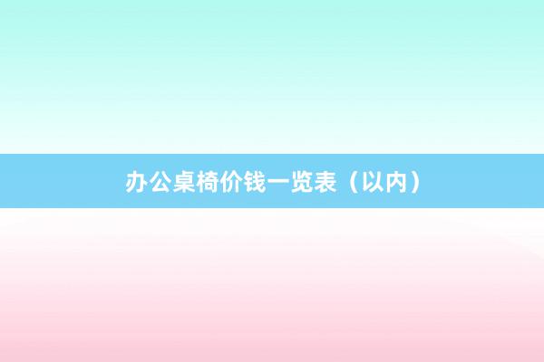 办公桌椅价钱一览表（以内）
