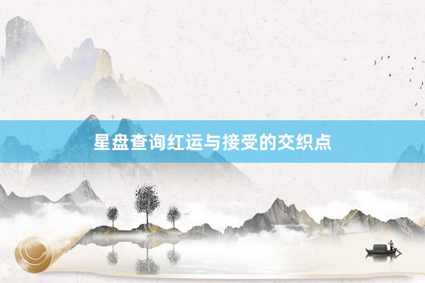 星盘查询红运与接受的交织点