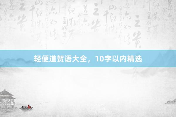 轻便道贺语大全，10字以内精选