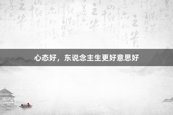 心态好，东说念主生更好意思好