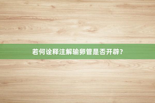 若何诠释注解输卵管是否开辟？
