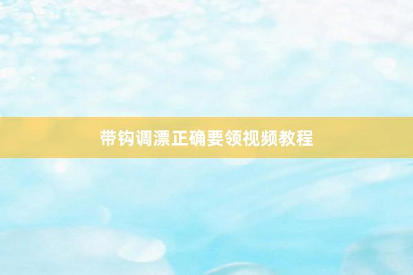 带钩调漂正确要领视频教程