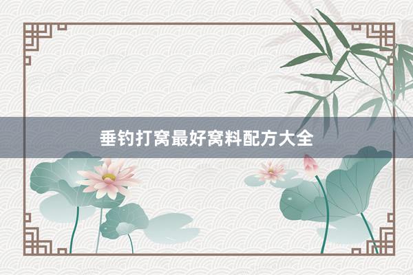 垂钓打窝最好窝料配方大全