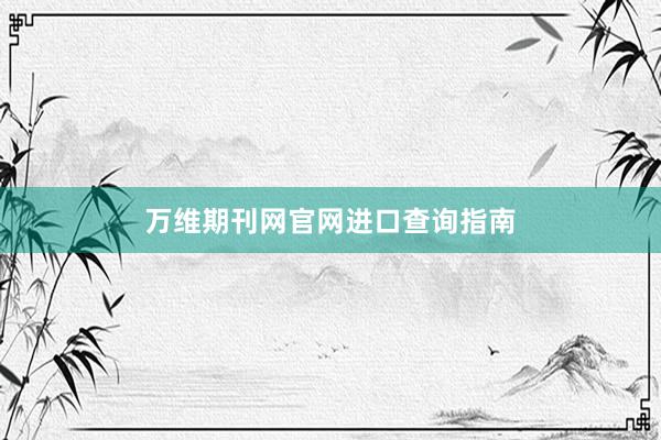 万维期刊网官网进口查询指南