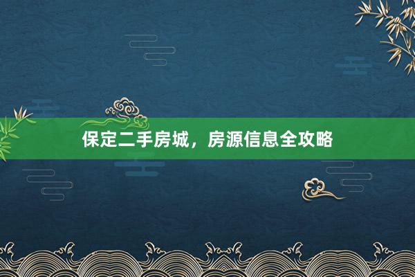 保定二手房城，房源信息全攻略