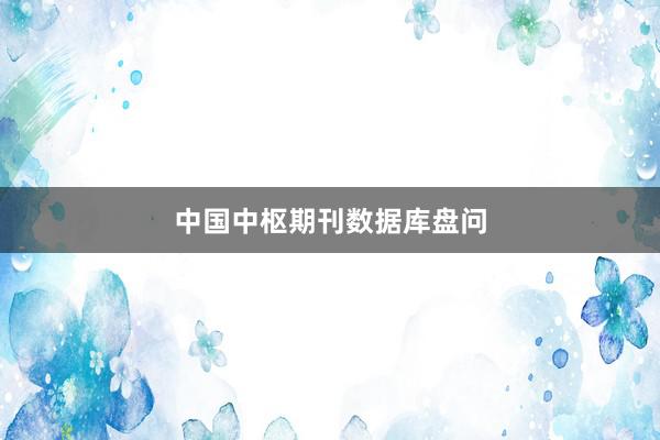 中国中枢期刊数据库盘问